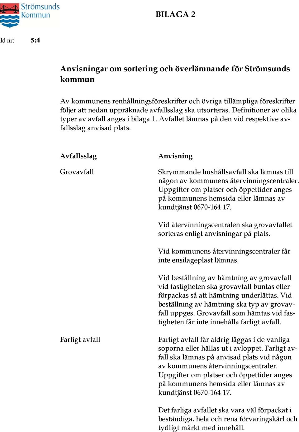 Avfallsslag Grovavfall Anvisning Skrymmande hushållsavfall ska lämnas till någon av kommunens återvinningscentraler.