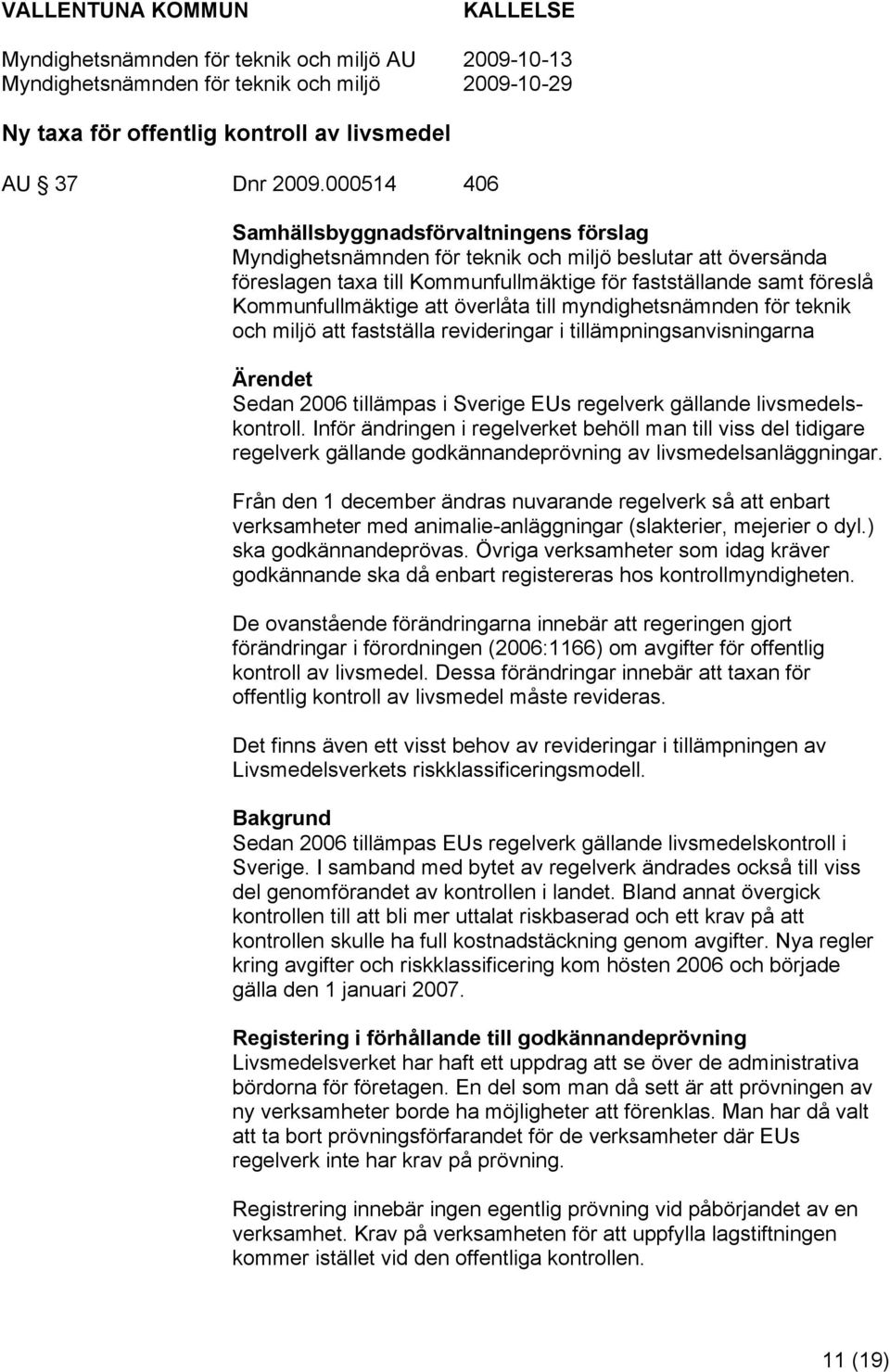 att överlåta till myndighetsnämnden för teknik och miljö att fastställa revideringar i tillämpningsanvisningarna Ärendet Sedan 2006 tillämpas i Sverige EUs regelverk gällande livsmedelskontroll.