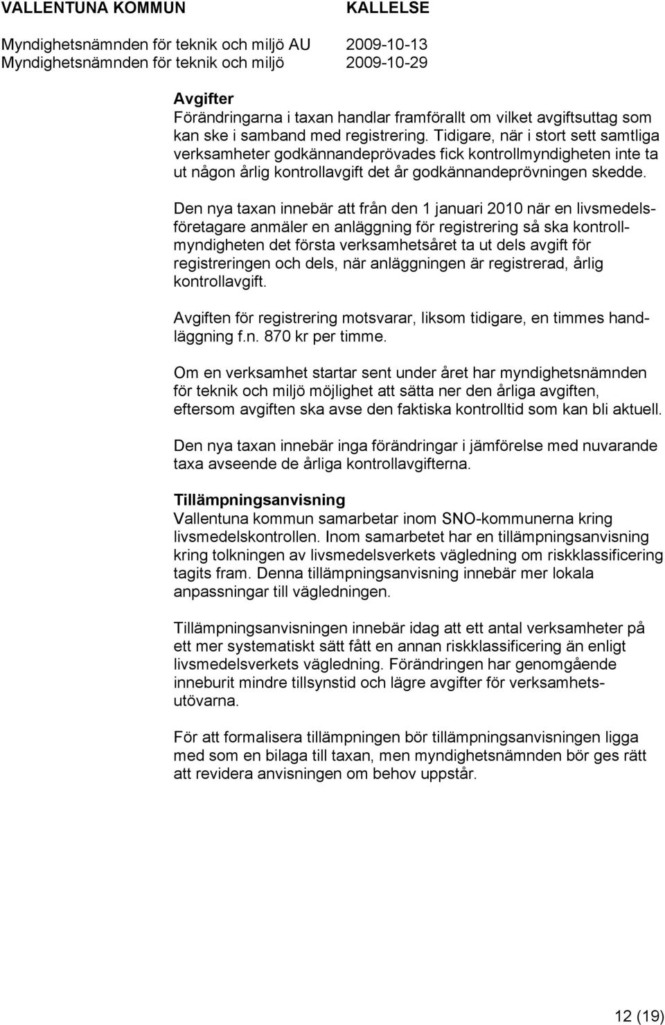 Den nya taxan innebär att från den 1 januari 2010 när en livsmedelsföretagare anmäler en anläggning för registrering så ska kontrollmyndigheten det första verksamhetsåret ta ut dels avgift för