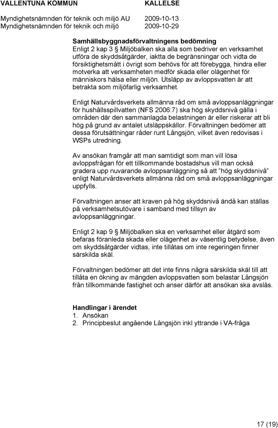 Enligt Naturvårdsverkets allmänna råd om små avloppsanläggningar för hushållsspillvatten (NFS 2006:7) ska hög skyddsnivå gälla i områden där den sammanlagda belastningen är eller riskerar att bli hög