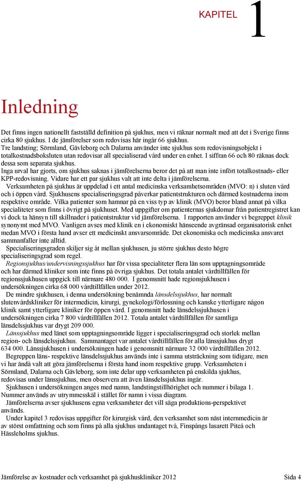 Tre landsting; Sörmland, Gävleborg och Dalarna använder inte sjukhus som redovisningsobjekt i totalkostnadsboksluten utan redovisar all specialiserad vård under en enhet.