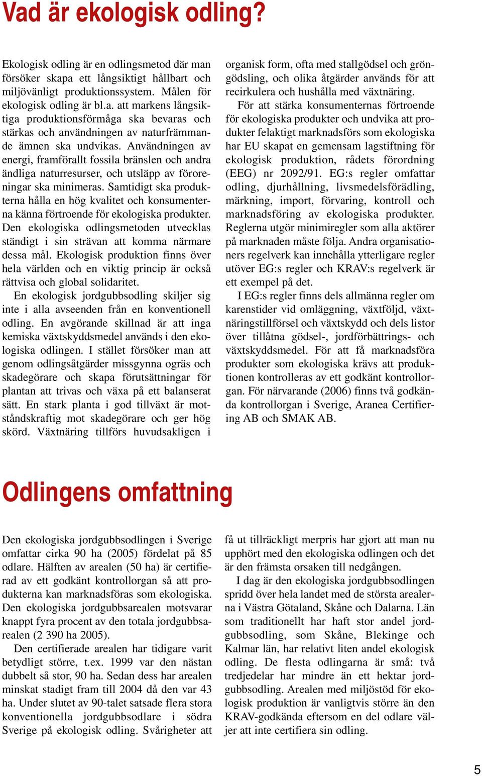 Samtidigt ska produkterna hålla en hög kvalitet och konsumenterna känna förtroende för ekologiska produkter. Den ekologiska odlingsmetoden utvecklas ständigt i sin strävan att komma närmare dessa mål.