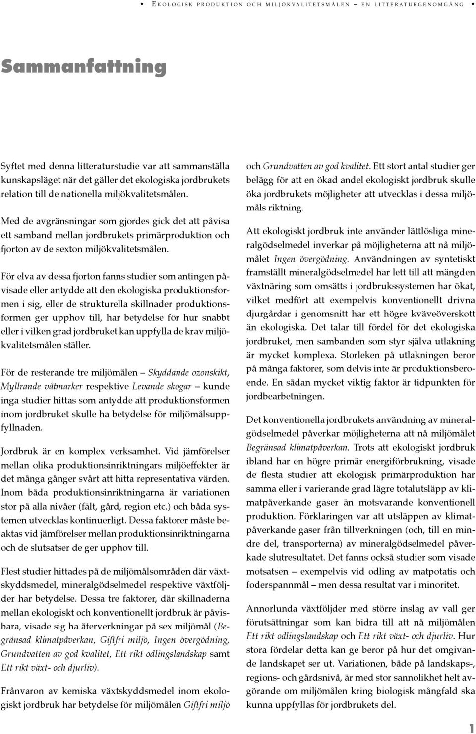 För elva av dessa fjorton fanns studier som antingen påvisade eller antydde att den ekologiska produktionsformen i sig, eller de strukturella skillnader produktionsformen ger upphov till, har