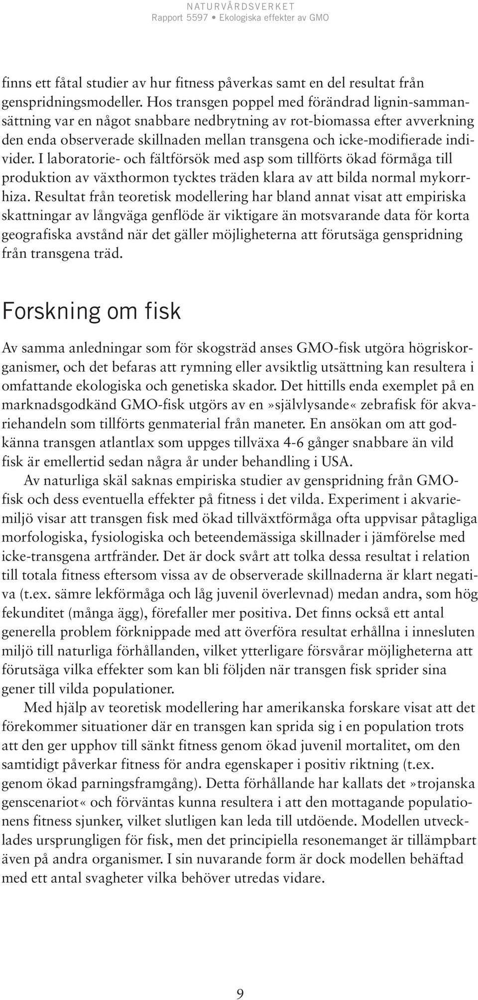 individer. I laboratorie- och fältförsök med asp som tillförts ökad förmåga till produktion av växthormon tycktes träden klara av att bilda normal mykorrhiza.