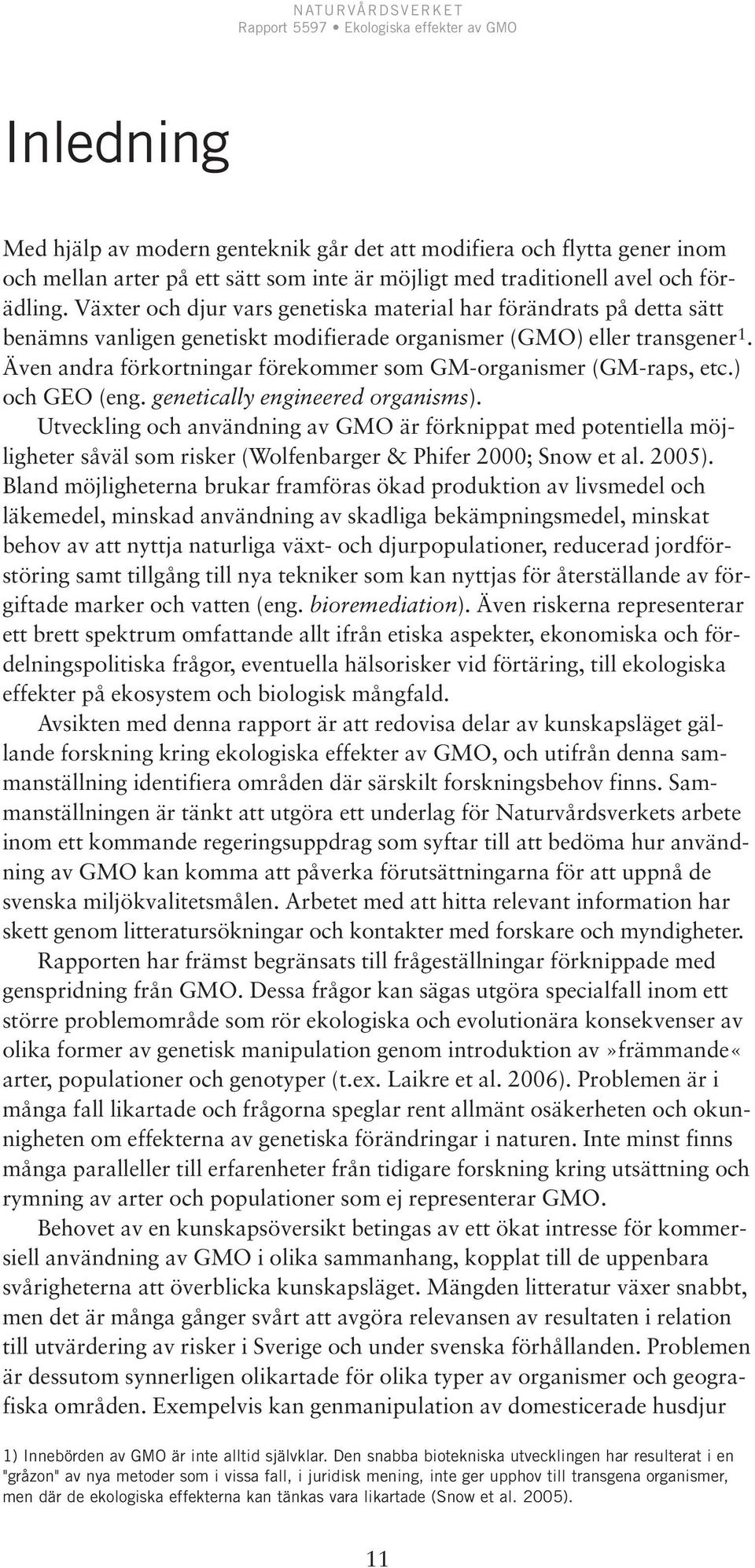 Även andra förkortningar förekommer som GM-organismer (GM-raps, etc.) och GEO (eng. genetically engineered organisms).