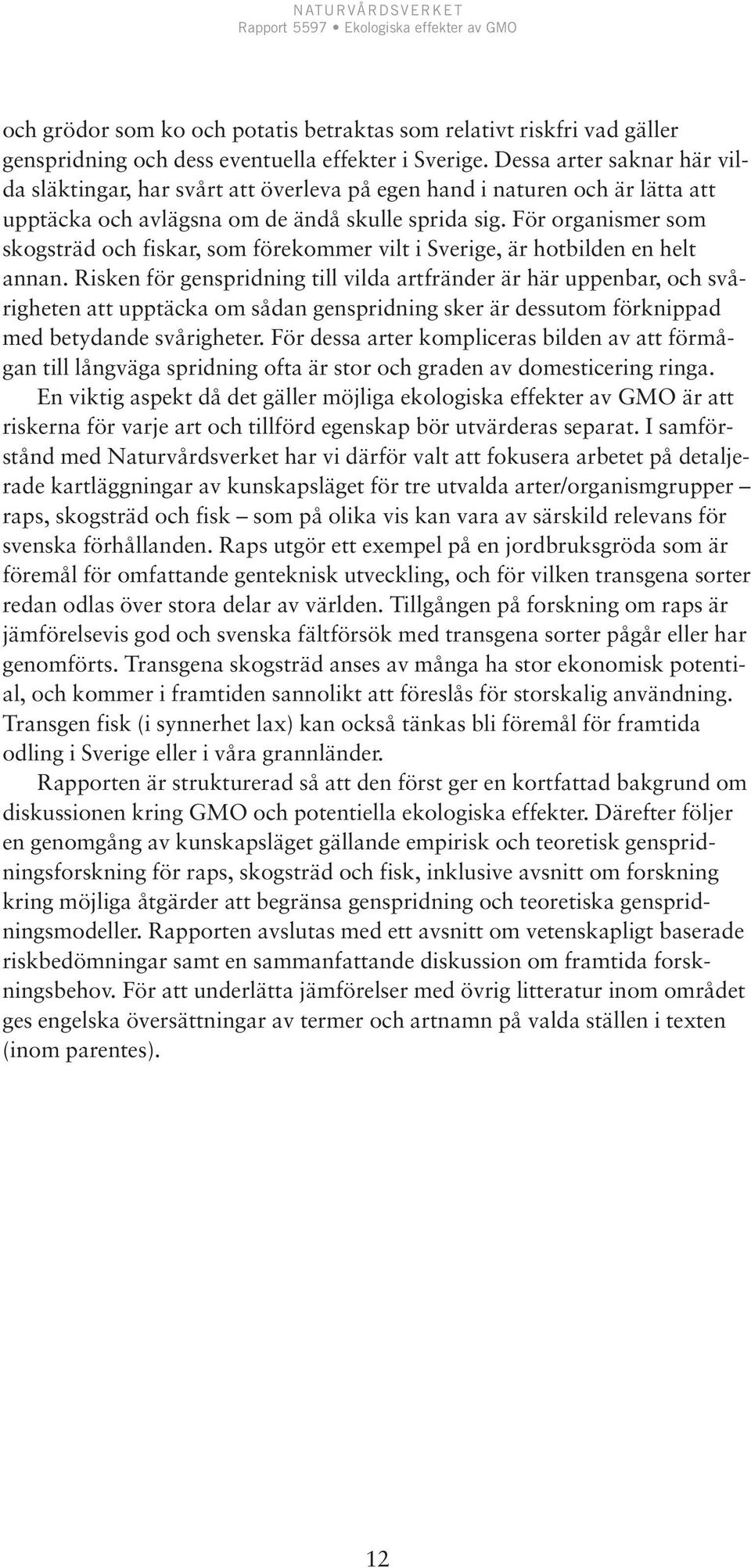 För organismer som skogsträd och fiskar, som förekommer vilt i Sverige, är hotbilden en helt annan.