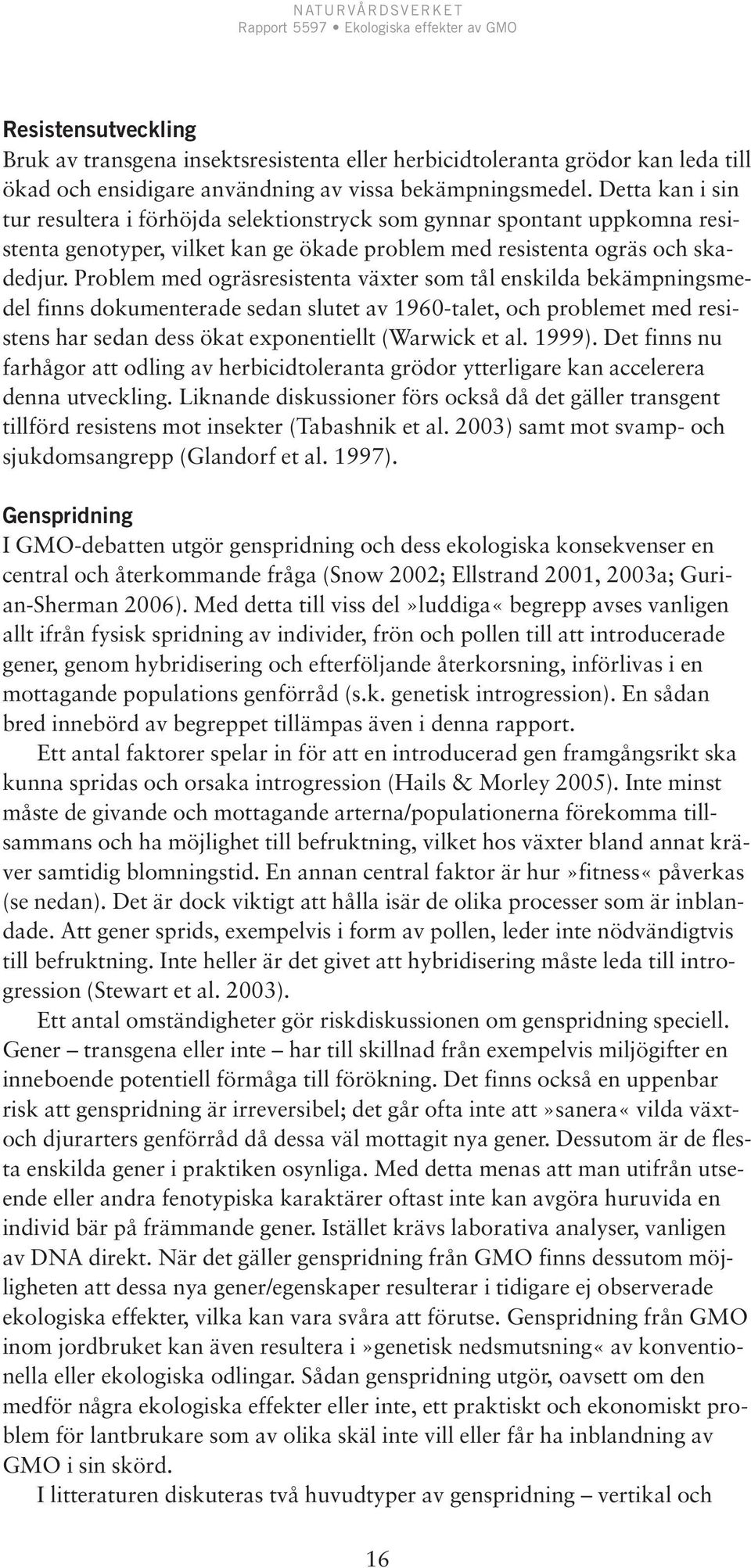 Problem med ogräsresistenta växter som tål enskilda bekämpningsmedel finns dokumenterade sedan slutet av 1960-talet, och problemet med resistens har sedan dess ökat exponentiellt (Warwick et al.