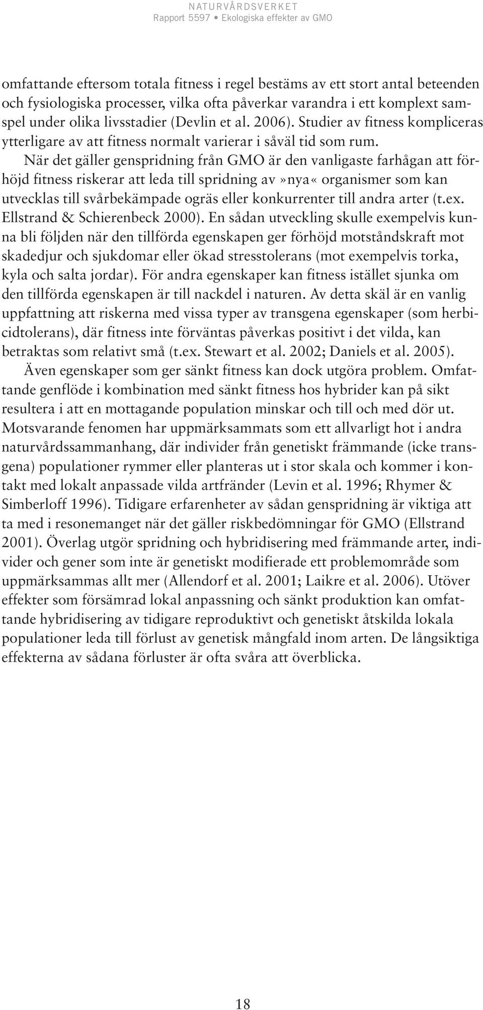 När det gäller genspridning från GMO är den vanligaste farhågan att förhöjd fitness riskerar att leda till spridning av»nya«organismer som kan utvecklas till svårbekämpade ogräs eller konkurrenter