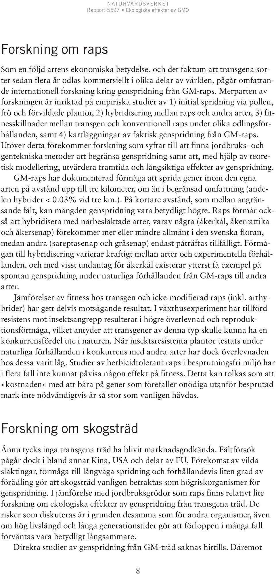 Merparten av forskningen är inriktad på empiriska studier av 1) initial spridning via pollen, frö och förvildade plantor, 2) hybridisering mellan raps och andra arter, 3) fitnesskillnader mellan