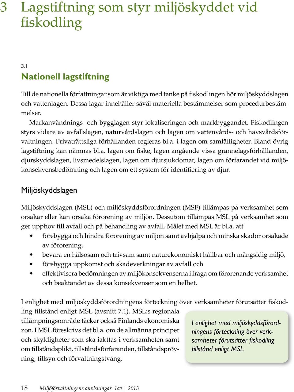 Fiskodlingen styrs vidare av avfallslagen, naturvårdslagen och lagen om vattenvårds- och havsvårdsförvaltningen. Privaträttsliga förhållanden regleras bl.a. i lagen om samfälligheter.