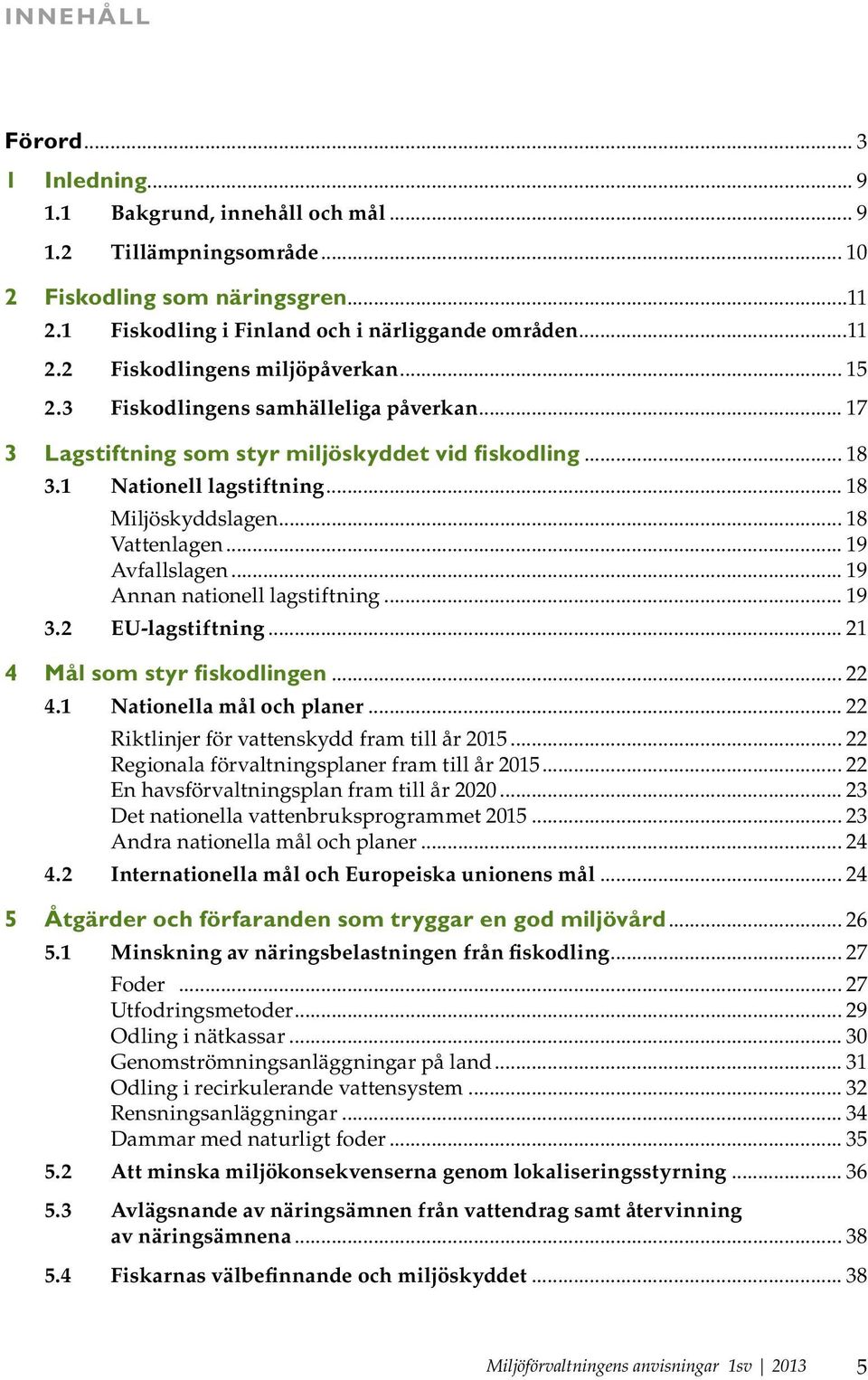 .. 19 Annan nationell lagstiftning... 19 3.2 EU-lagstiftning... 21 4 Mål som styr fiskodlingen... 22 4.1 Nationella mål och planer... 22 Riktlinjer för vattenskydd fram till år 2015.