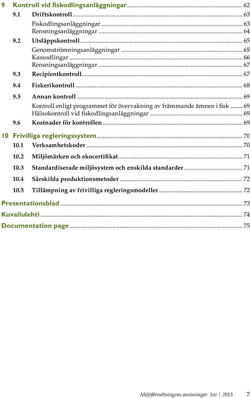 .. 69 Hälsokontroll vid fiskodlingsanläggningar... 69 9.6 Kostnader för kontrollen... 69 10 Frivilliga regleringssystem... 70 10.1 Verksamhetskoder... 70 10.2 Miljömärken och ekocertifikat... 71 10.