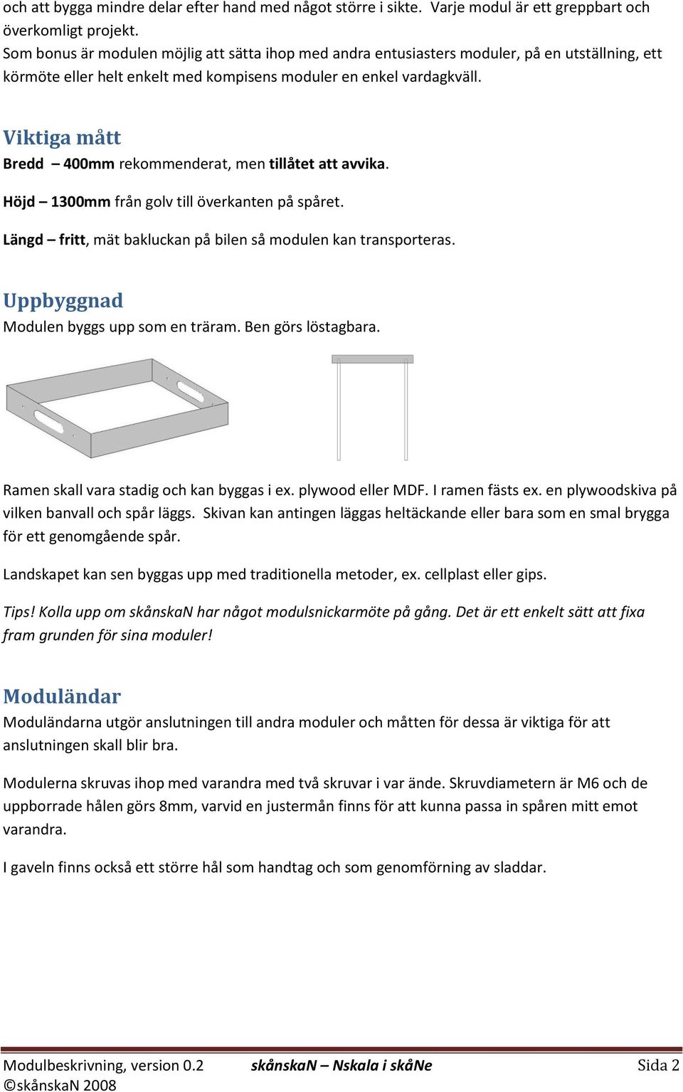 Viktiga mått Bredd 400mm rekommenderat, men tillåtet att avvika. Höjd 1300mm från golv till överkanten på spåret. Längd fritt, mät bakluckan på bilen så modulen kan transporteras.