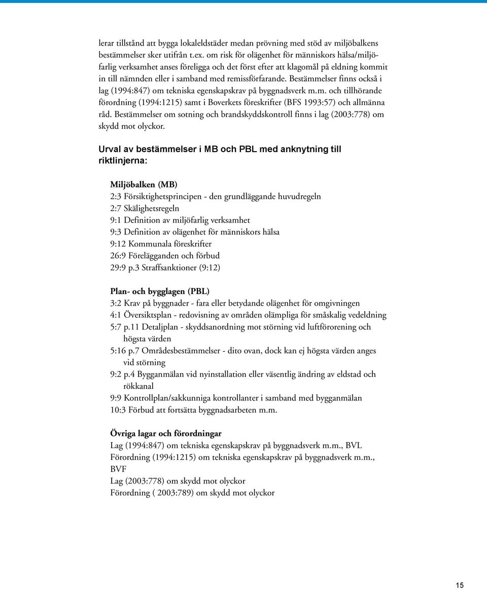 Bestämmelser finns också i lag (1994:847) om tekniska egenskapskrav på byggnadsverk m.m. och tillhörande förordning (1994:1215) samt i Boverkets föreskrifter (BFS 1993:57) och allmänna råd.