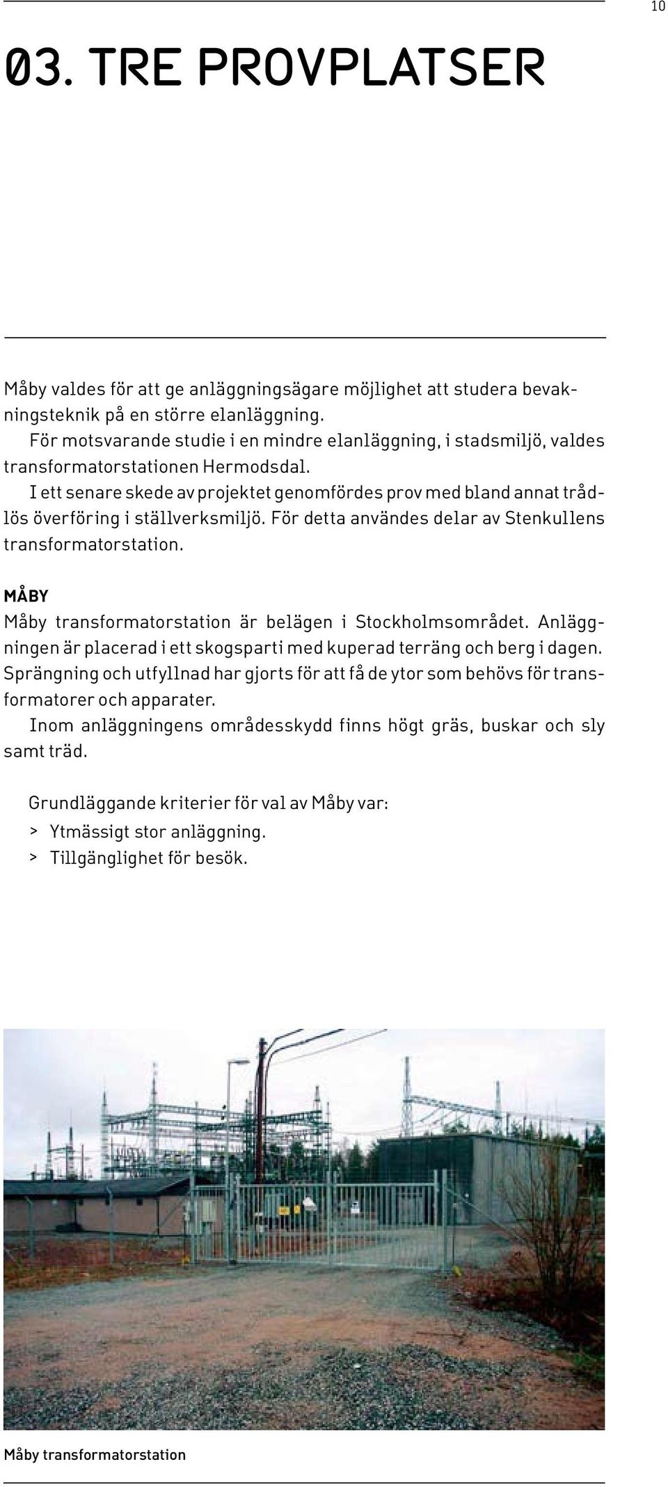 I ett senare skede av projektet genomfördes prov med bland annat trådlös överföring i ställverksmiljö. För detta användes delar av Stenkullens transformatorstation.