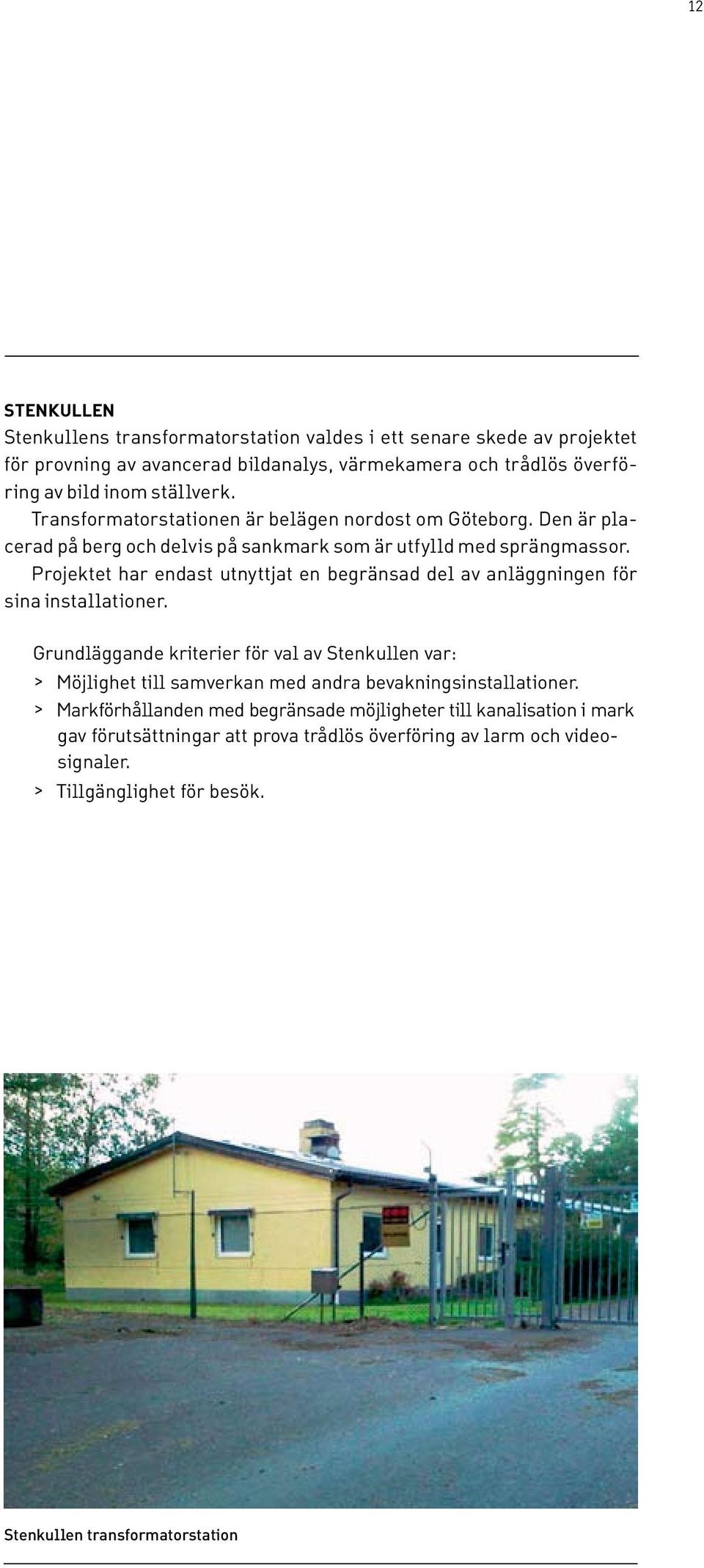 Projektet har endast utnyttjat en begränsad del av anläggningen för sina installationer.