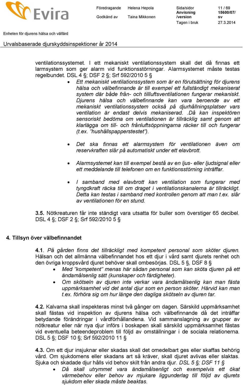 DSL 4 ; DSF 2 ; Srf 592/2010 5 Ett mekaniskt ventilationssystem som är en förutsättning för djurens hälsa och välbefinnande är till exempel ett fullständigt mekaniserat system där både från- och