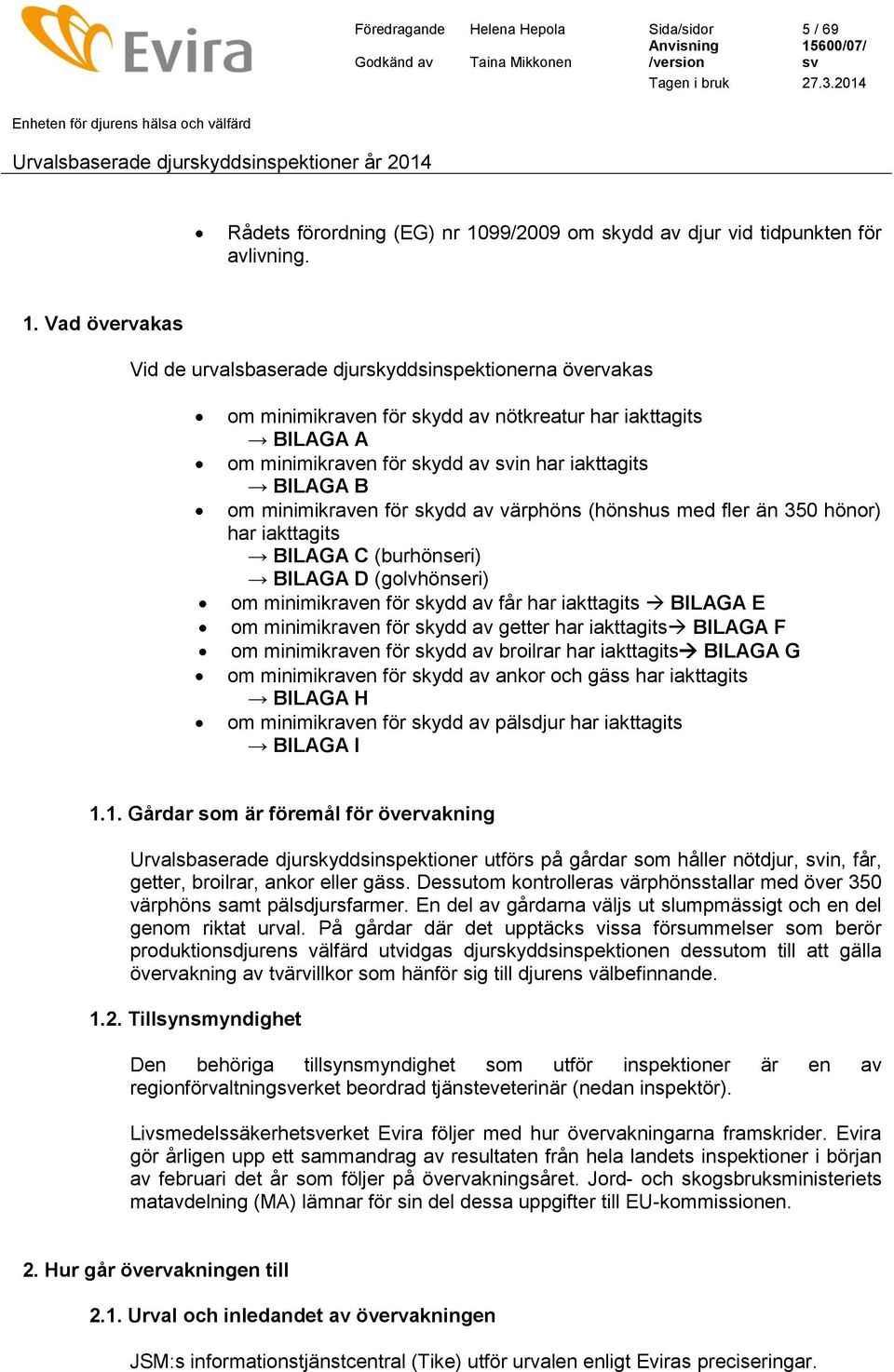 Vad övervakas Vid de urvalsbaserade djurskyddsinspektionerna övervakas om minimikraven för skydd av nötkreatur har iakttagits BILAGA A om minimikraven för skydd av in har iakttagits BILAGA B om