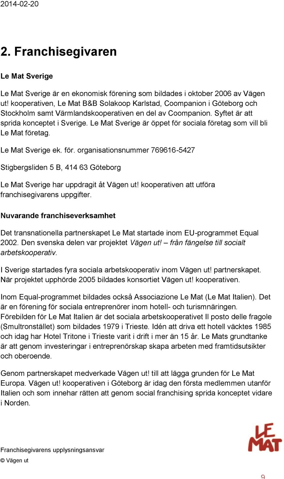 Le Mat Sverige är öppet för sociala företag som vill bli Le Mat företag. Le Mat Sverige ek. för. organisationsnummer 769616-5427 Stigbergsliden 5 B, 414 63 Göteborg Le Mat Sverige har uppdragit åt Vägen ut!