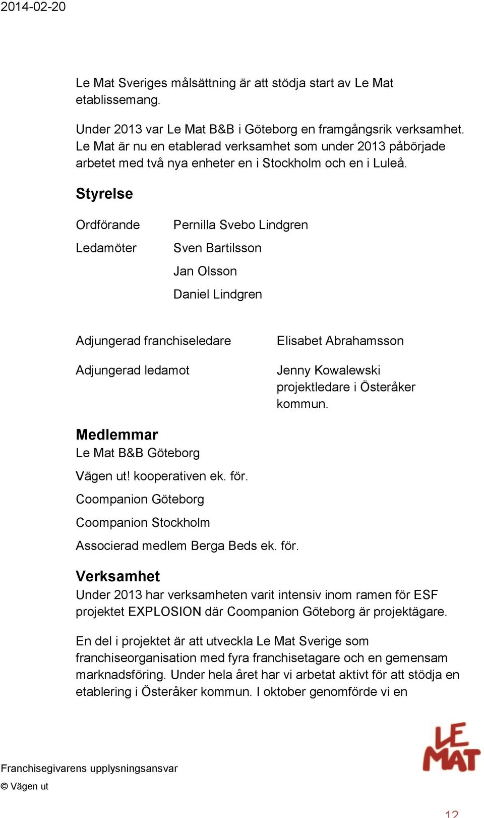 Styrelse Ordförande Ledamöter Pernilla Svebo Lindgren Sven Bartilsson Jan Olsson Daniel Lindgren Adjungerad franchiseledare Adjungerad ledamot Elisabet Abrahamsson Jenny Kowalewski projektledare i