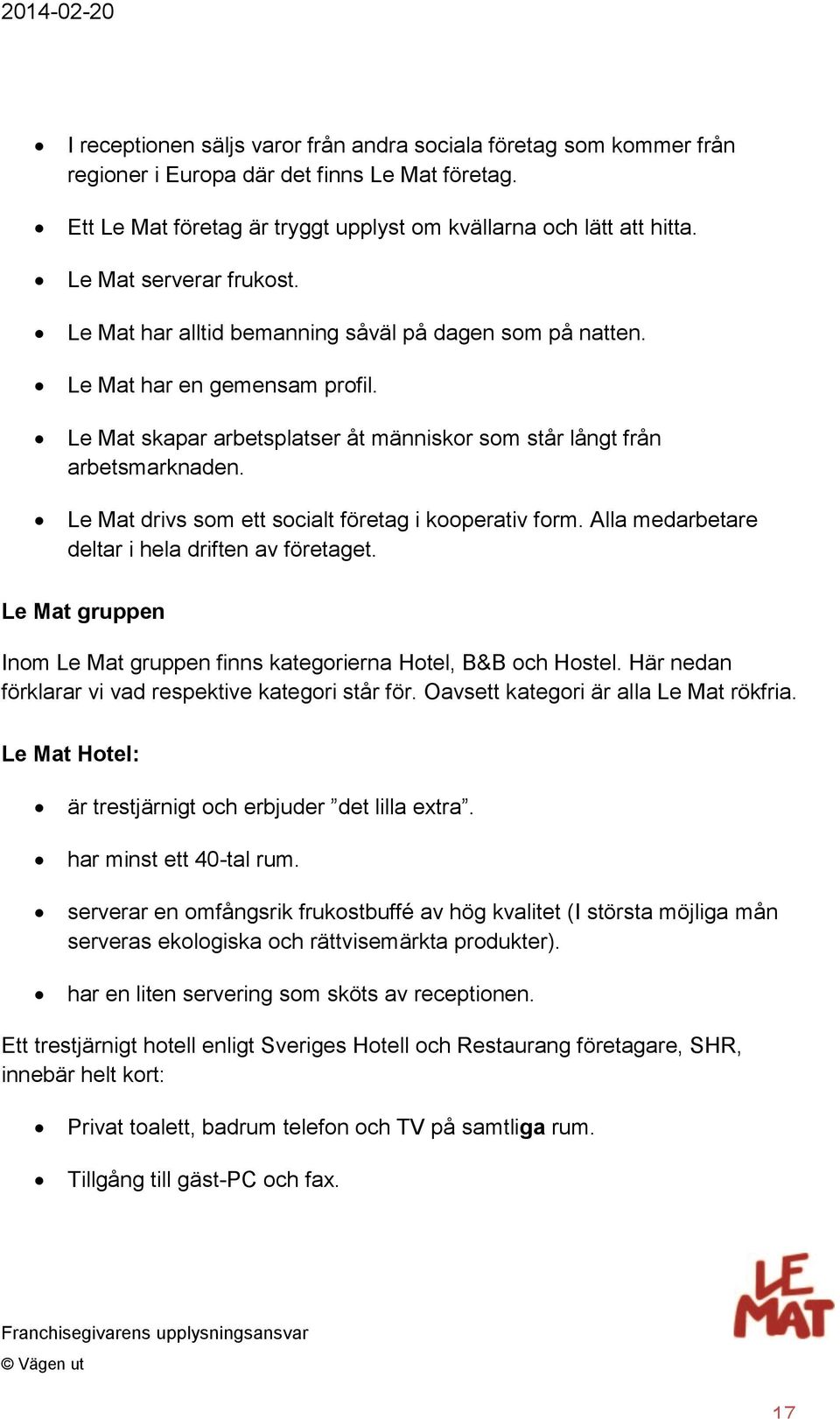 Le Mat drivs som ett socialt företag i kooperativ form. Alla medarbetare deltar i hela driften av företaget. Le Mat gruppen Inom Le Mat gruppen finns kategorierna Hotel, B&B och Hostel.