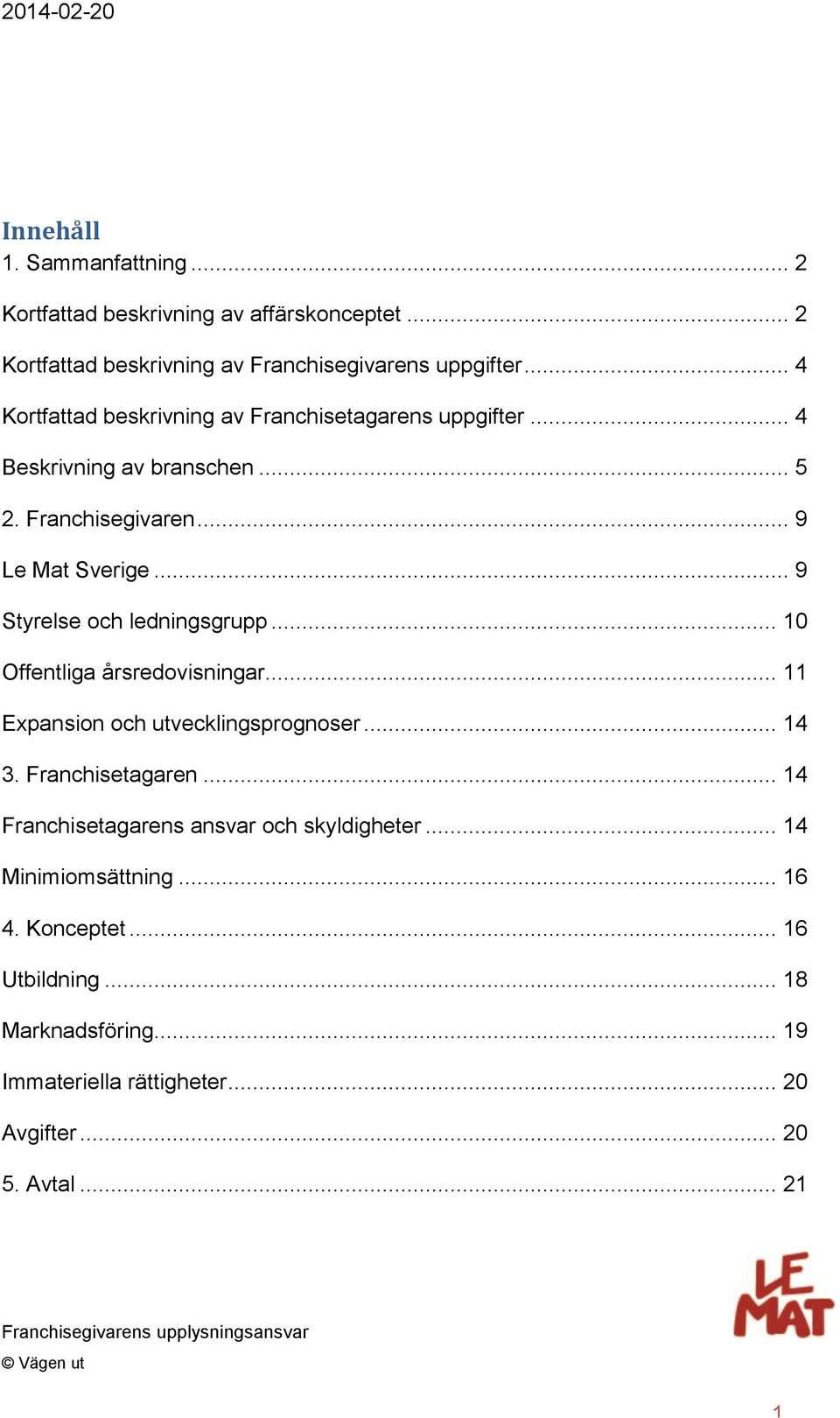 .. 9 Styrelse och ledningsgrupp... 10 Offentliga årsredovisningar... 11 Expansion och utvecklingsprognoser... 14 3. Franchisetagaren.