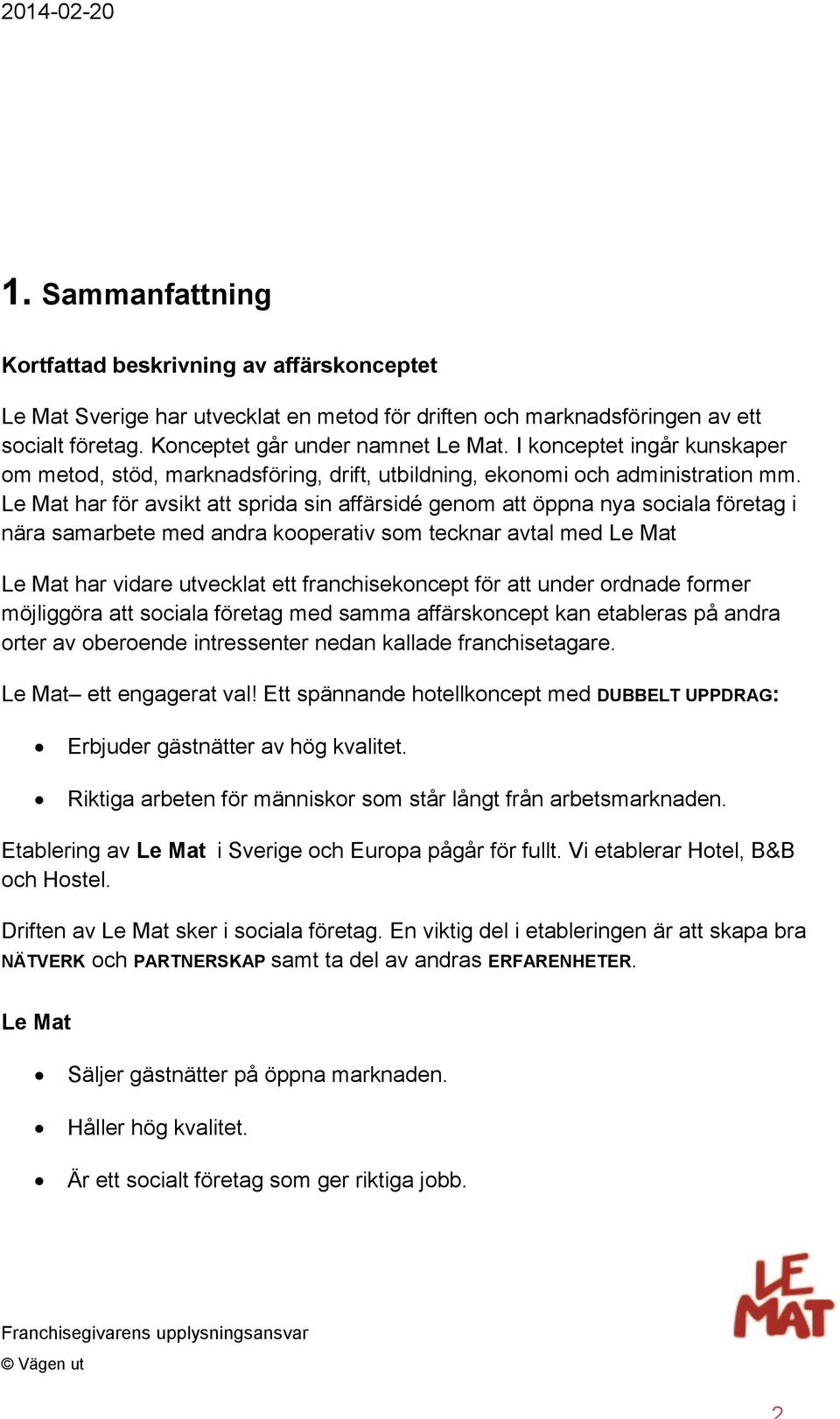 Le Mat har för avsikt att sprida sin affärsidé genom att öppna nya sociala företag i nära samarbete med andra kooperativ som tecknar avtal med Le Mat Le Mat har vidare utvecklat ett franchisekoncept