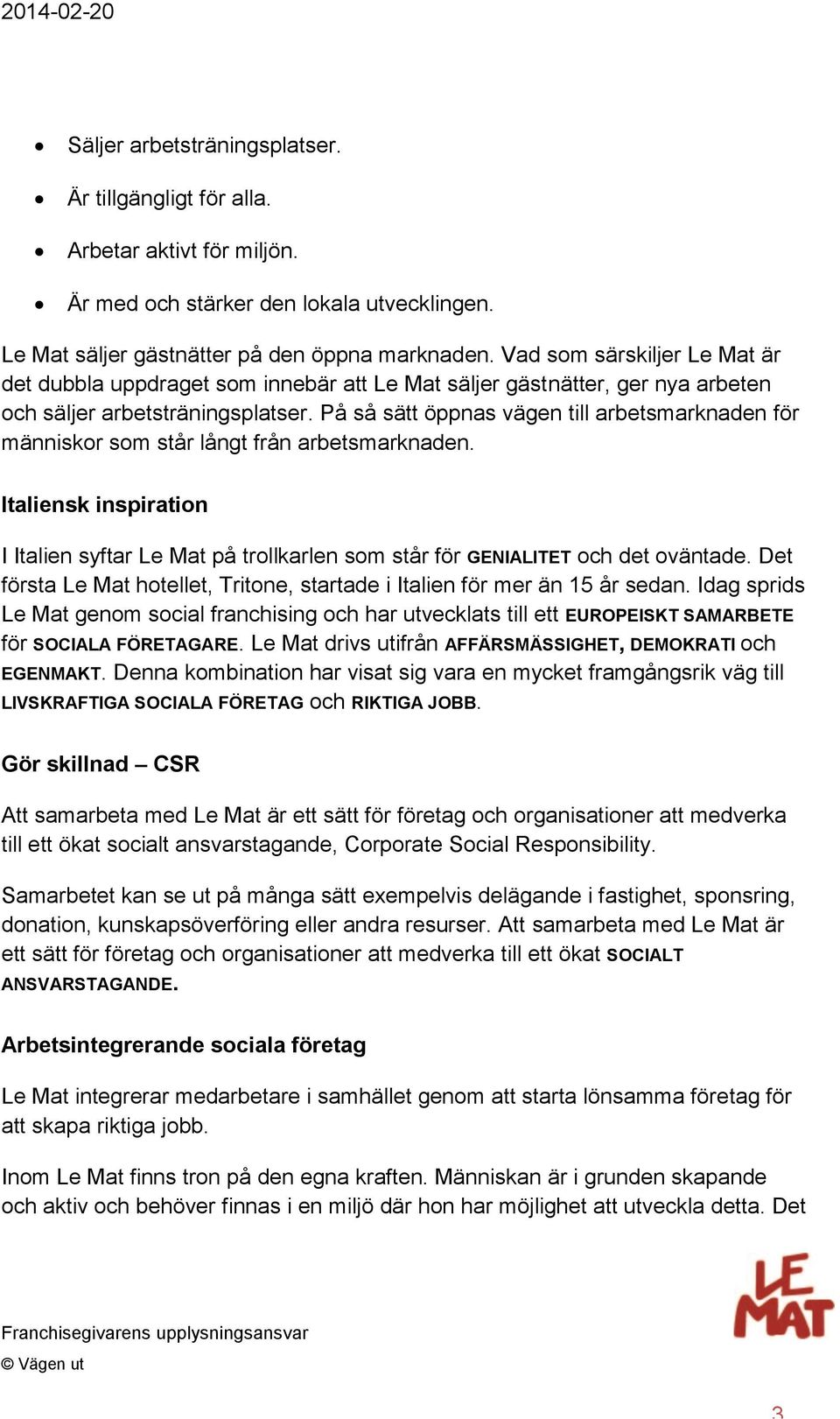 På så sätt öppnas vägen till arbetsmarknaden för människor som står långt från arbetsmarknaden. Italiensk inspiration I Italien syftar Le Mat på trollkarlen som står för GENIALITET och det oväntade.