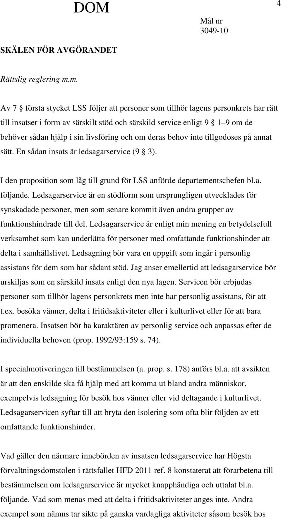 livsföring och om deras behov inte tillgodoses på annat sätt. En sådan insats är ledsagarservice (9 3). I den proposition som låg till grund för LSS anförde departementschefen bl.a. följande.