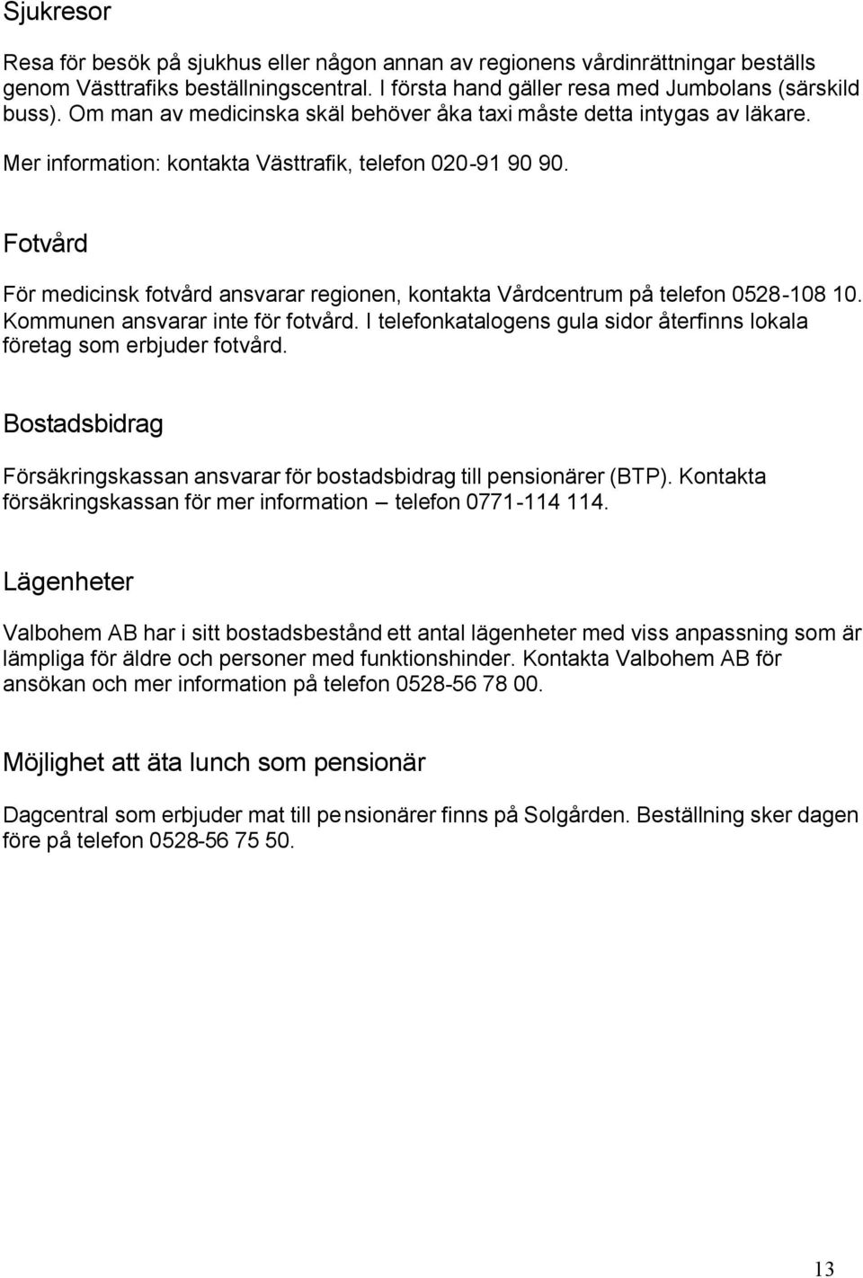 Fotvård För medicinsk fotvård ansvarar regionen, kontakta Vårdcentrum på telefon 0528-108 10. Kommunen ansvarar inte för fotvård.