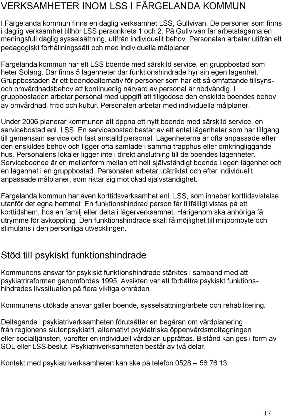 Färgelanda kommun har ett LSS boende med särskild service, en gruppbostad som heter Soläng. Där finns 5 lägenheter där funktionshindrade hyr sin egen lägenhet.