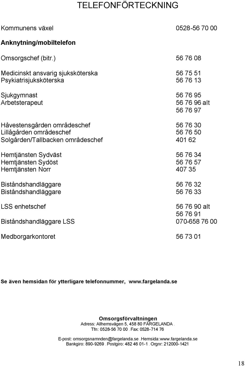 områdeschef 56 76 50 Solgården/Tallbacken områdeschef 401 62 Hemtjänsten Sydväst 56 76 34 Hemtjänsten Sydöst 56 76 57 Hemtjänsten Norr 407 35 Biståndshandläggare 56 76 32 Biståndshandläggare 56 76 33