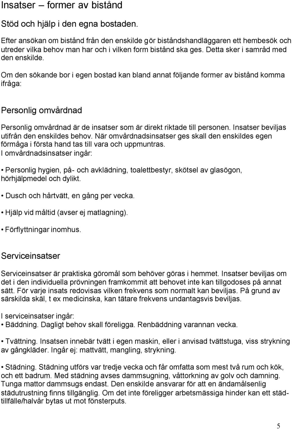 Om den sökande bor i egen bostad kan bland annat följande former av bistånd komma ifråga: Personlig omvårdnad Personlig omvårdnad är de insatser som är direkt riktade till personen.