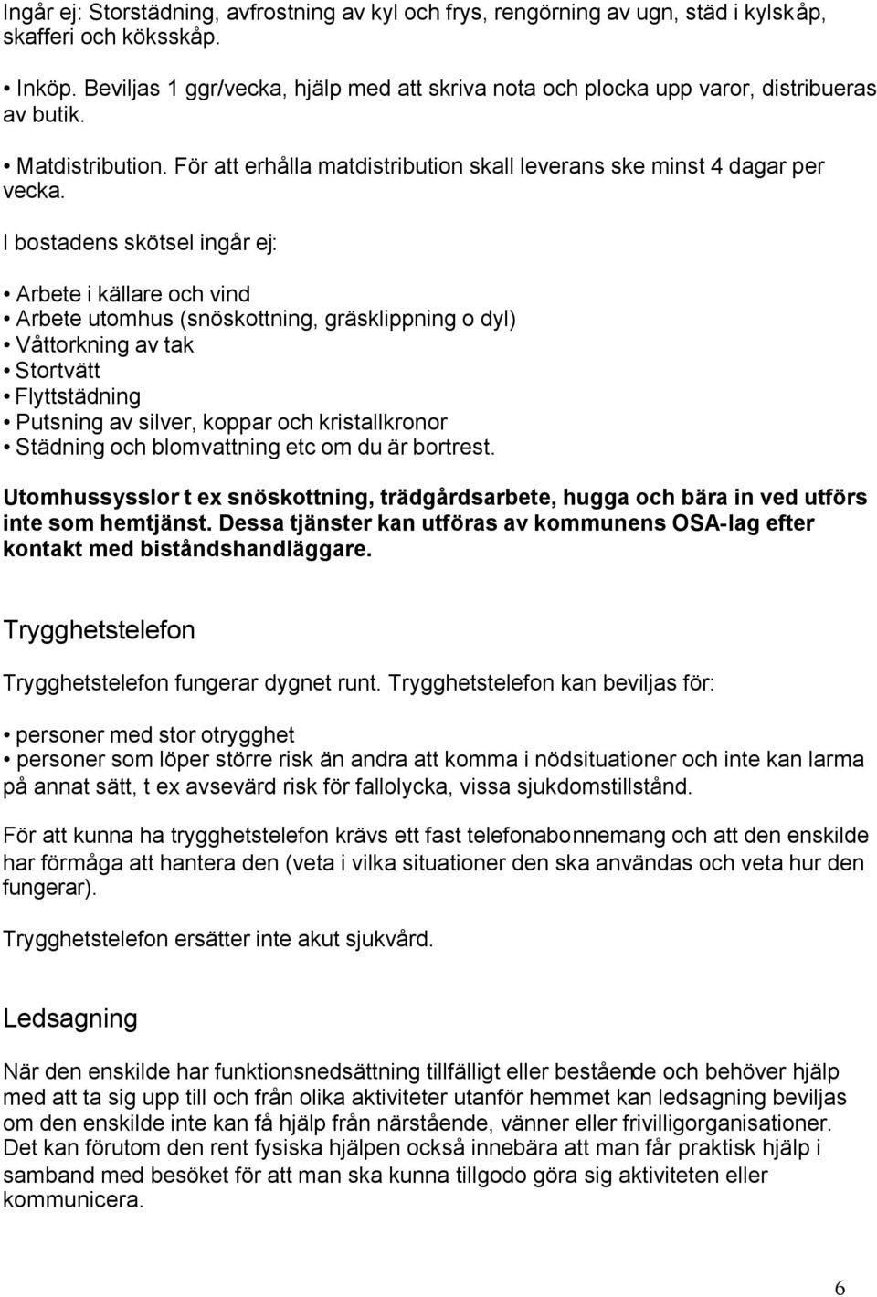 I bostadens skötsel ingår ej: Arbete i källare och vind Arbete utomhus (snöskottning, gräsklippning o dyl) Våttorkning av tak Stortvätt Flyttstädning Putsning av silver, koppar och kristallkronor