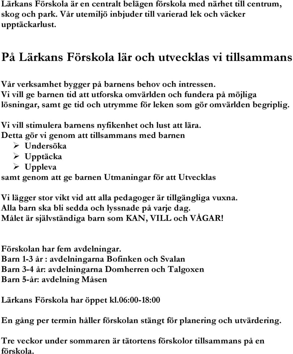 Vi vill ge barnen tid att utforska omvärlden och fundera på möjliga lösningar, samt ge tid och utrymme för leken som gör omvärlden begriplig. Vi vill stimulera barnens nyfikenhet och lust att lära.