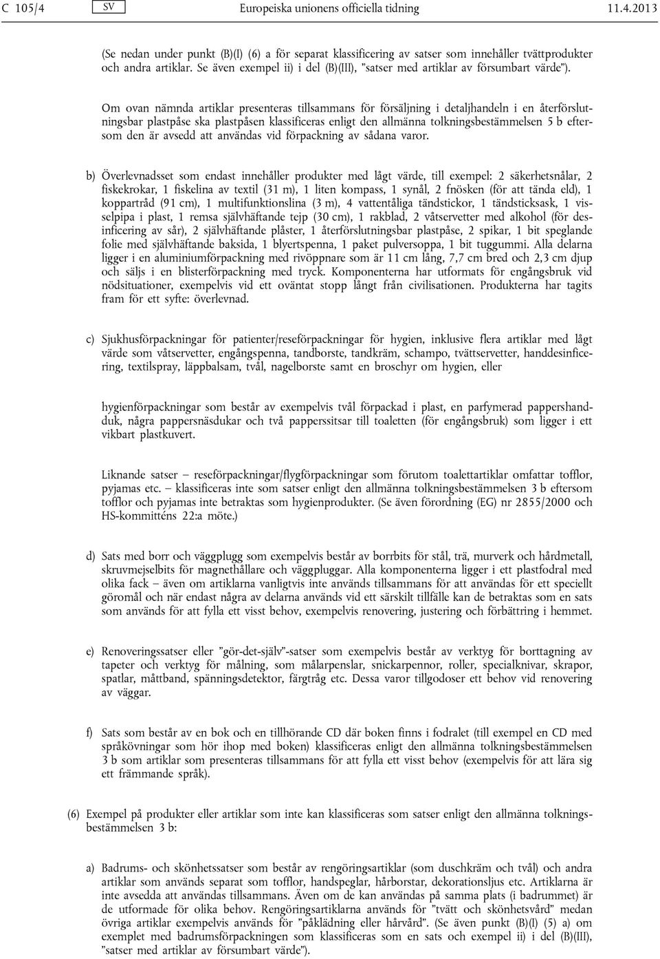 Om ovan nämnda artiklar presenteras tillsammans för försäljning i detaljhandeln i en återförslutningsbar plastpåse ska plastpåsen klassificeras enligt den allmänna tolkningsbestämmelsen 5 b eftersom