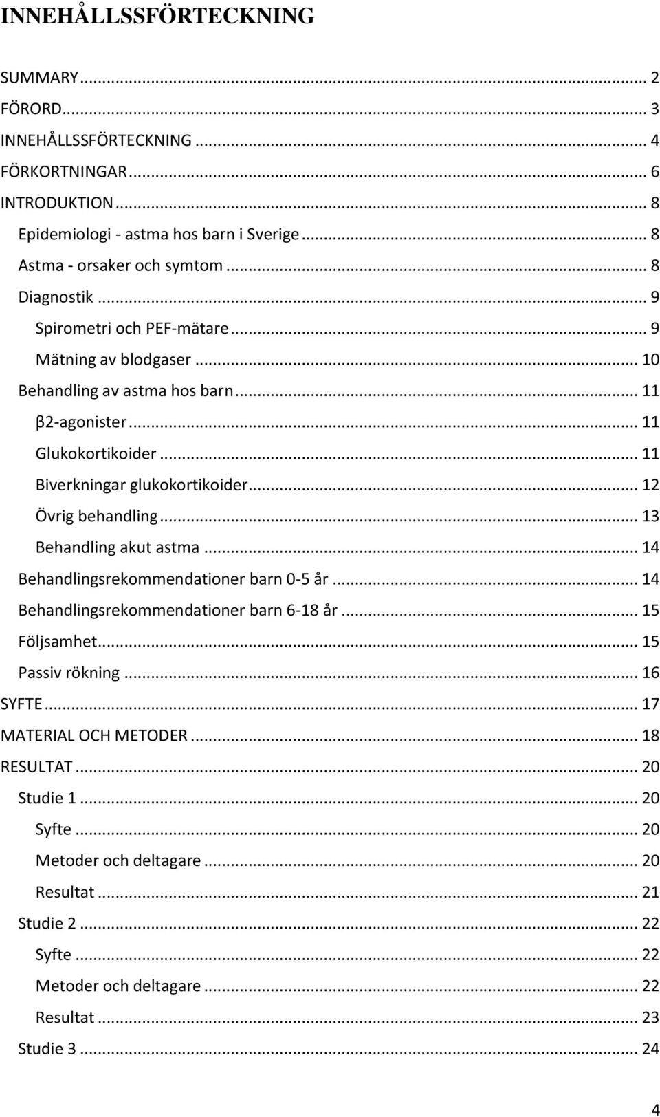 .. 12 Övrig behandling... 13 Behandling akut astma... 14 Behandlingsrekommendationer barn 0-5 år... 14 Behandlingsrekommendationer barn 6-18 år... 15 Följsamhet... 15 Passiv rökning... 16 SYFTE.