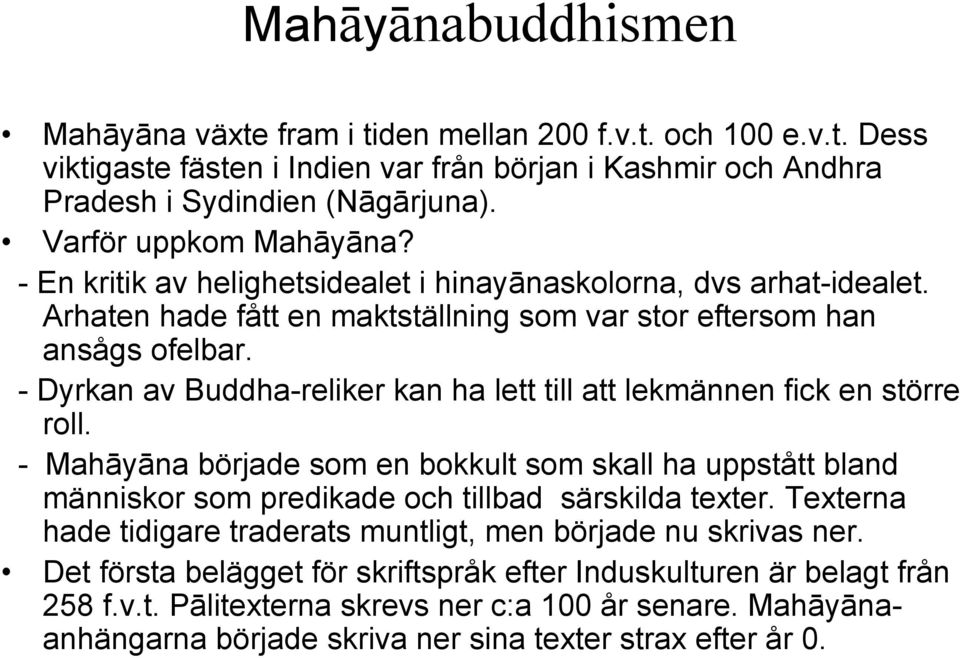 - Dyrkan av Buddha-reliker kan ha lett till att lekmännen fick en större roll. - Mahāyāna började som en bokkult som skall ha uppstått bland människor som predikade och tillbad särskilda texter.