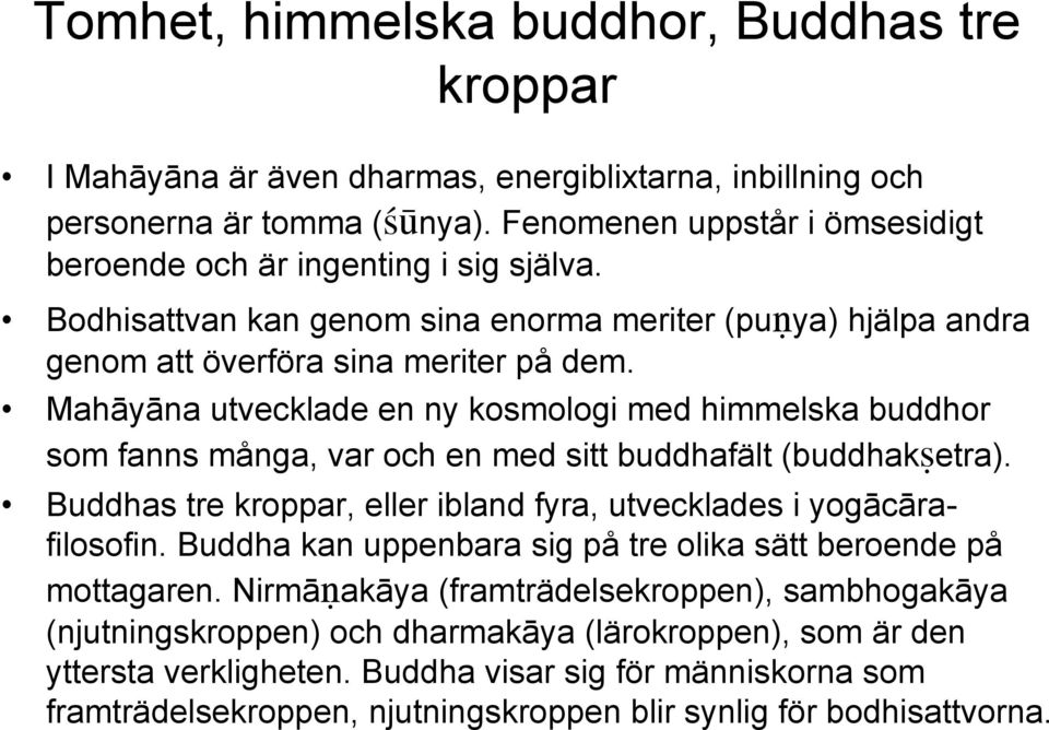 Mahāyāna utvecklade en ny kosmologi med himmelska buddhor som fanns många, var och en med sitt buddhafält (buddhak¼etra). Buddhas tre kroppar, eller ibland fyra, utvecklades i yogācārafilosofin.