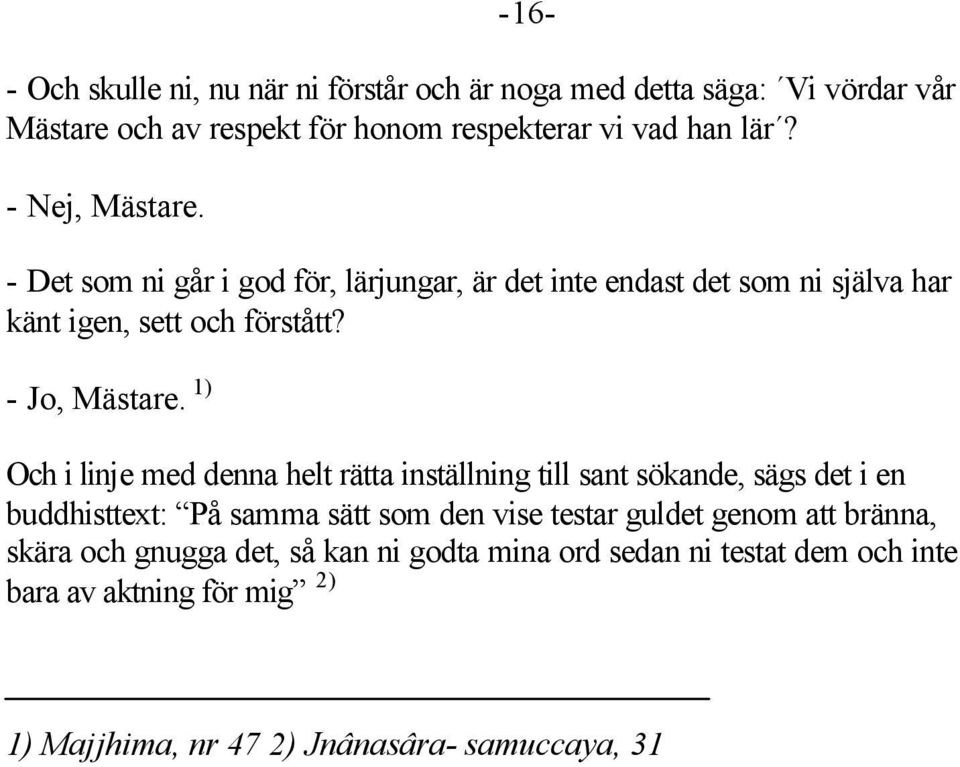 1) Och i linje med denna helt rätta inställning till sant sökande, sägs det i en buddhisttext: På samma sätt som den vise testar guldet genom att