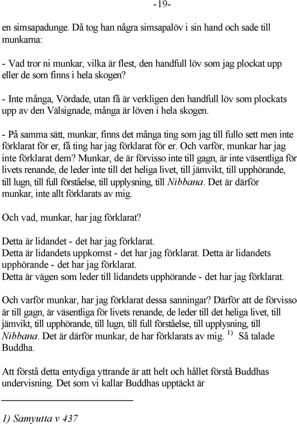 - På samma sätt, munkar, finns det många ting som jag till fullo sett men inte förklarat för er, få ting har jag förklarat för er. Och varför, munkar har jag inte förklarat dem?