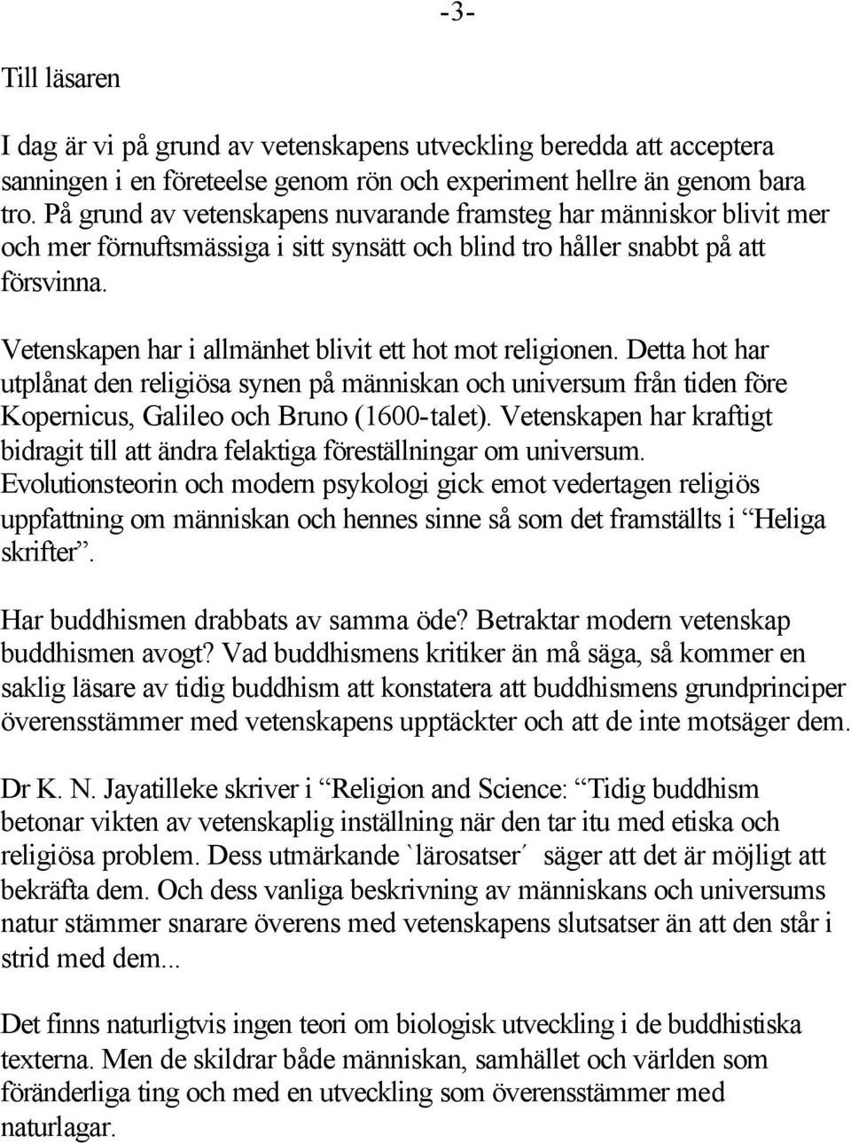 Vetenskapen har i allmänhet blivit ett hot mot religionen. Detta hot har utplånat den religiösa synen på människan och universum från tiden före Kopernicus, Galileo och Bruno (1600-talet).