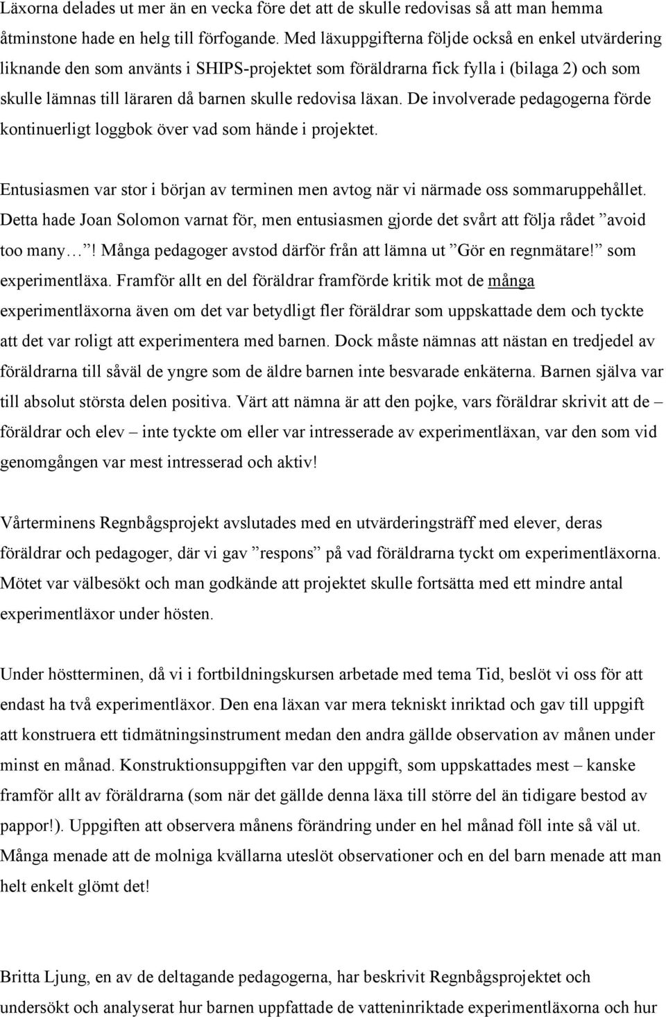 läxan. De involverade pedagogerna förde kontinuerligt loggbok över vad som hände i projektet. Entusiasmen var stor i början av terminen men avtog när vi närmade oss sommaruppehållet.