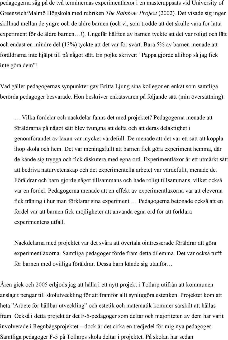 Ungefär hälften av barnen tyckte att det var roligt och lätt och endast en mindre del (13%) tyckte att det var för svårt. Bara 5% av barnen menade att föräldrarna inte hjälpt till på något sätt.