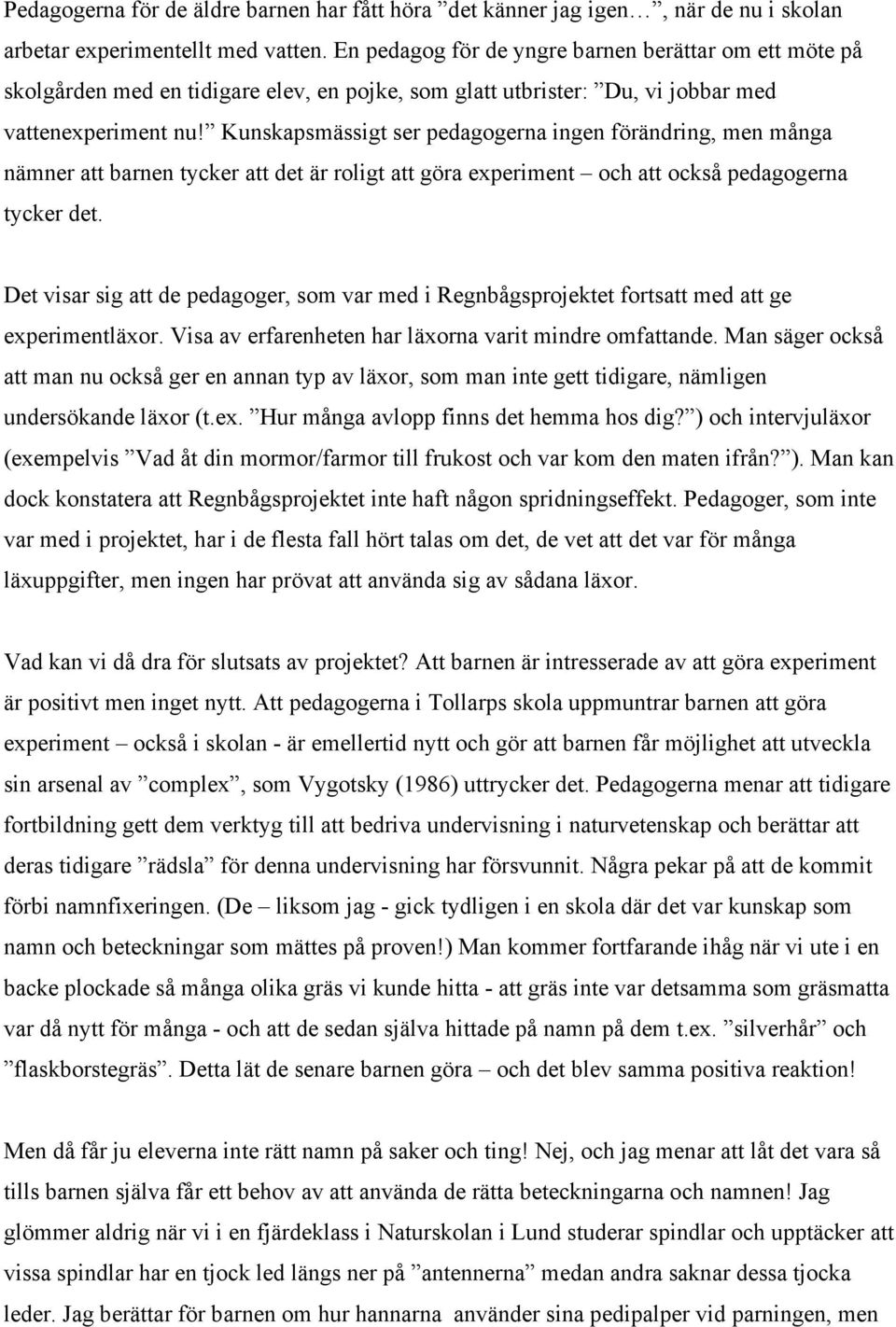 Kunskapsmässigt ser pedagogerna ingen förändring, men många nämner att barnen tycker att det är roligt att göra experiment och att också pedagogerna tycker det.