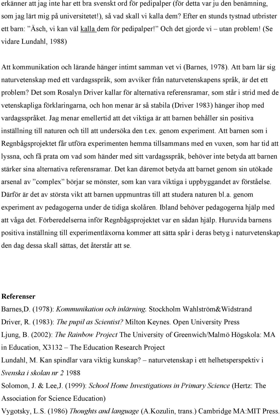 (Se vidare Lundahl, 1988) Att kommunikation och lärande hänger intimt samman vet vi (Barnes, 1978).