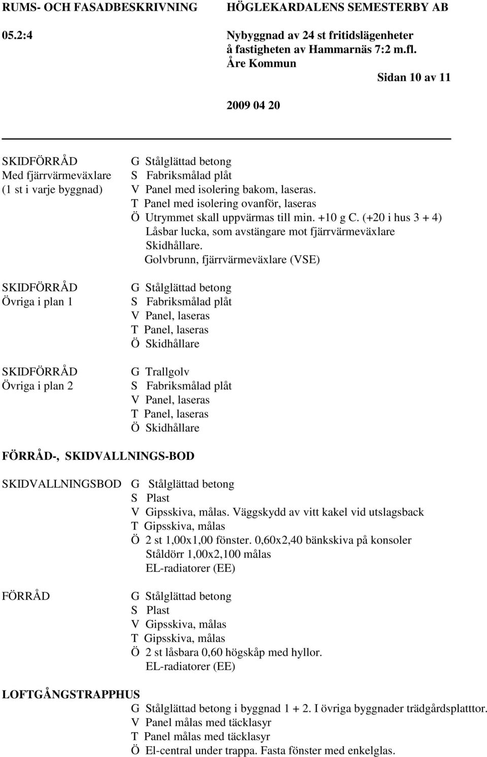 Golvbrunn, fjärrvärmeväxlare (VSE) SKIDFÖRRÅD Övriga i plan 1 SKIDFÖRRÅD Övriga i plan 2 G Stålglättad betong S Fabriksmålad plåt V Panel, laseras T Panel, laseras Ö Skidhållare G Trallgolv S