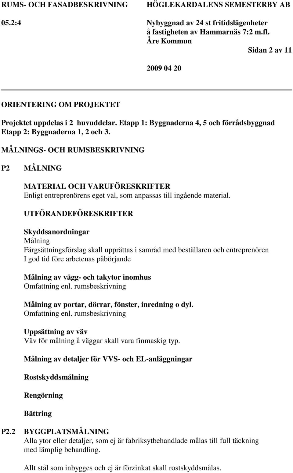 UTFÖRANDEFÖRESKRIFTER Skyddsanordningar Målning Färgsättningsförslag skall upprättas i samråd med beställaren och entreprenören I god tid före arbetenas påbörjande Målning av vägg- och takytor