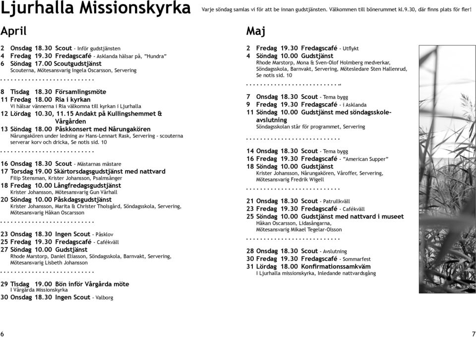 00 Ria i kyrkan Vi hälsar vännerna i Ria välkomna till kyrkan i Ljurhalla 12 Lördag 10.30, 11.15 Andakt på Kullingshemmet & Vårgården 13 Söndag 18.