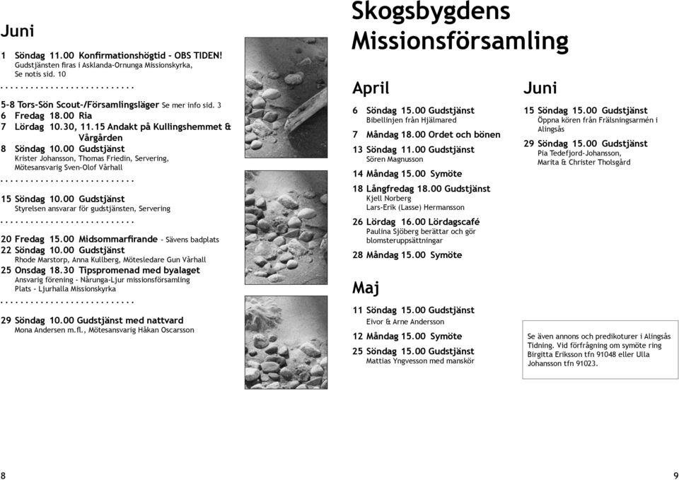 00 Gudstjänst Styrelsen ansvarar för gudstjänsten, Servering 20 Fredag 15.00 Midsommarfirande - Sävens badplats 22 Söndag 10.